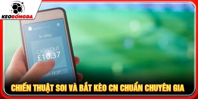 Chiến thuật soi và bắt kèo cn chuẩn chuyên gia